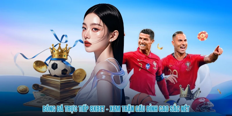 Bóng Đá Trực Tiếp 8XBET - Xem Trận Cầu Đỉnh Cao Sắc Nét