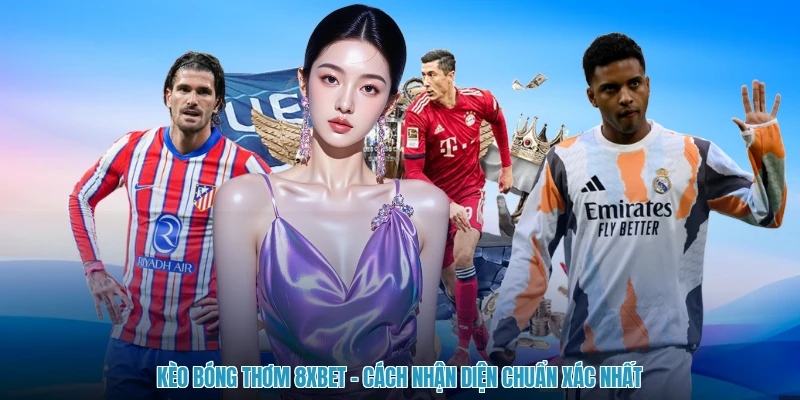 Kèo Bóng Thơm 8XBET - Cách Nhận Diện Chuẩn Xác Nhất