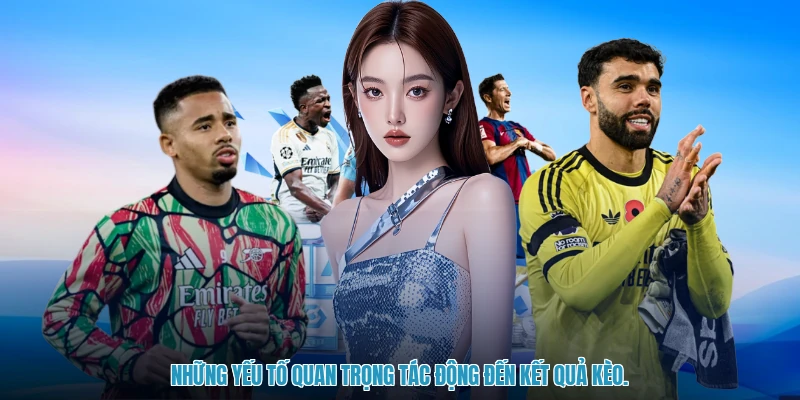 Những yếu tố quan trọng tác động đến kết quả kèo.